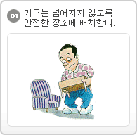 01.가구는 넘어지지 않도록 안전한 장소에 배치한다.